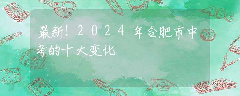 最新！2024年合肥市中考的十大变化