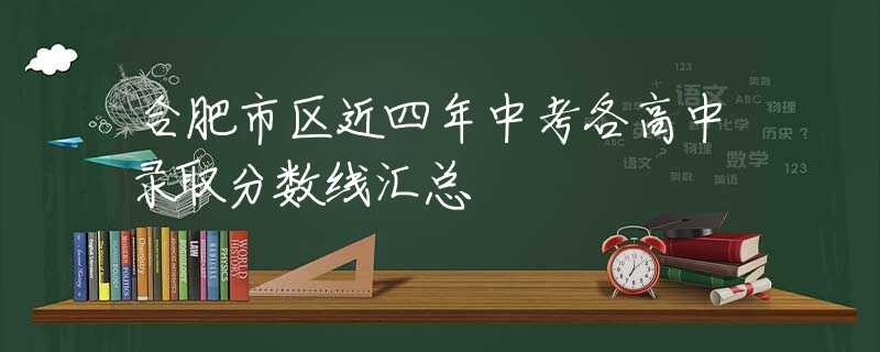 合肥市区近四年中考各高中录取分数线汇总