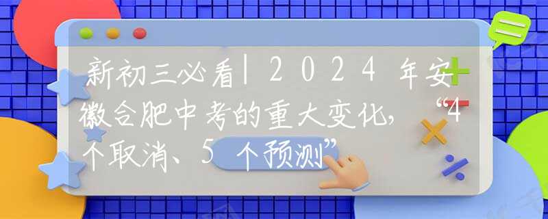 新初三必看|2024年安徽合肥中考的重大变化，“4个取消、5个预测”