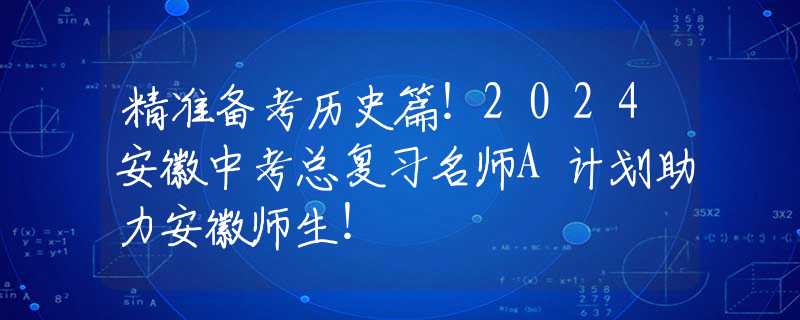 精准备考历史篇！2024安徽中考总复习名师A计划助力安徽师生！