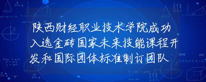 陕西财经职业技术学院成功入选金砖国家未来技能课程开发和国际团体标准制订团队