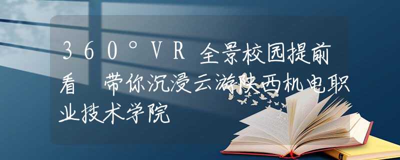 360°VR全景校园提前看 带你沉浸云游陕西机电职业技术学院