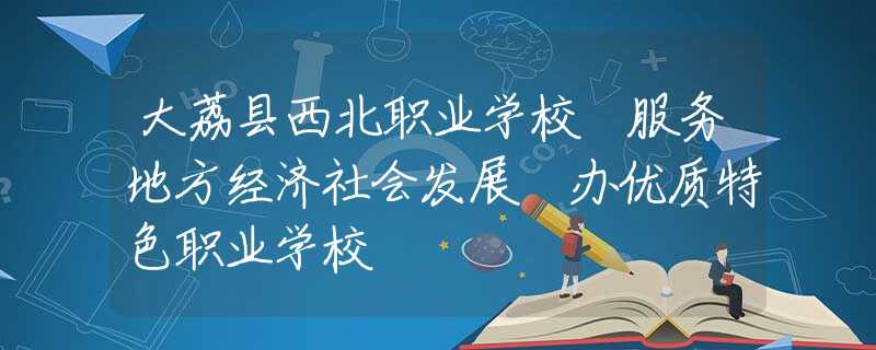 大荔县西北职业学校 服务地方经济社会发展 办优质特色职业学校