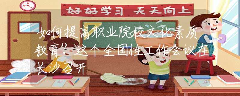 如何提高职业院校文化素质教育？这个全国性工作会议在长沙召开