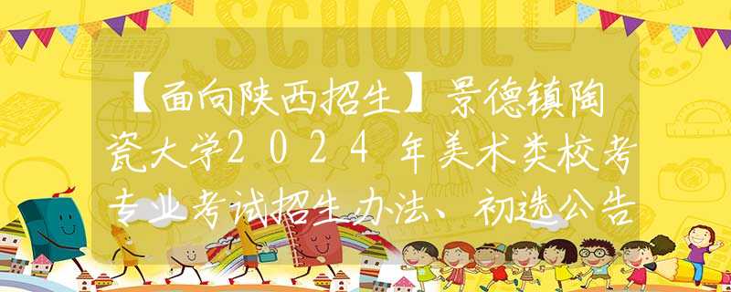 【面向陕西招生】景德镇陶瓷大学2024年美术类校考专业考试招生办法、初选公告