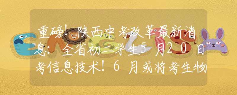 重磅！陕西中考改革最新消息：全省初二学生5月20日考信息技术！6月或将考生物、地理！