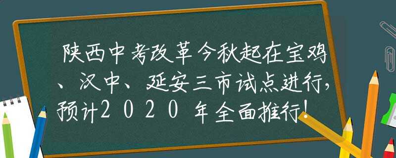 陕西中考改革今秋起在宝鸡、汉中、延安三市试点进行，预计2020年全面推行！
