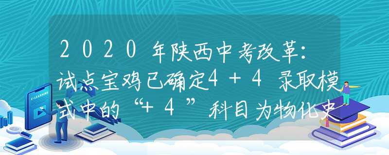 2020年陕西中考改革：试点宝鸡已确定4+4录取模式中的“+4”科目为物化史政  中考总分720分