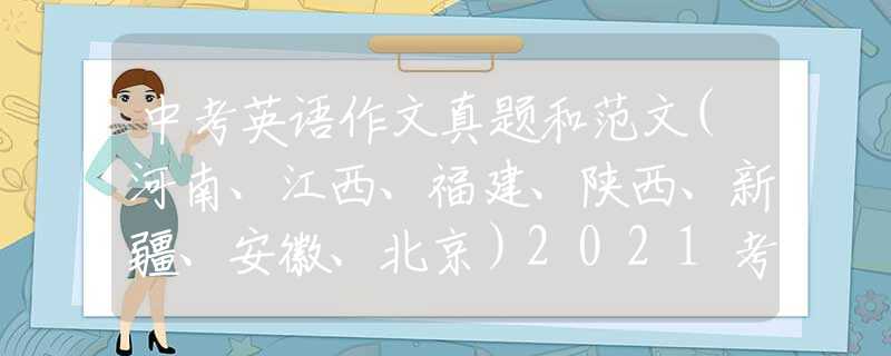 中考英语作文真题和范文(河南、江西、福建、陕西、新疆、安徽、北京）2021考生必看