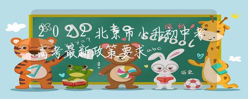 2022北京市小升初中考高考最新政策要求