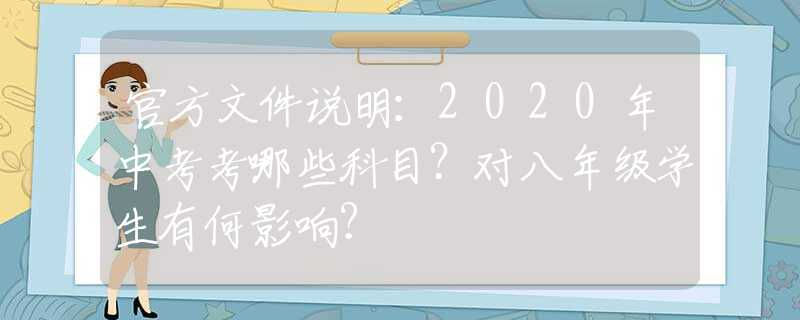 官方文件说明：2020年中考考哪些科目？对八年级学生有何影响？