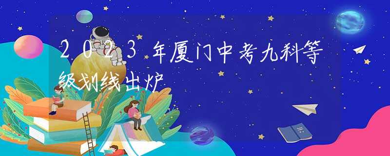 2023年厦门中考九科等级划线出炉