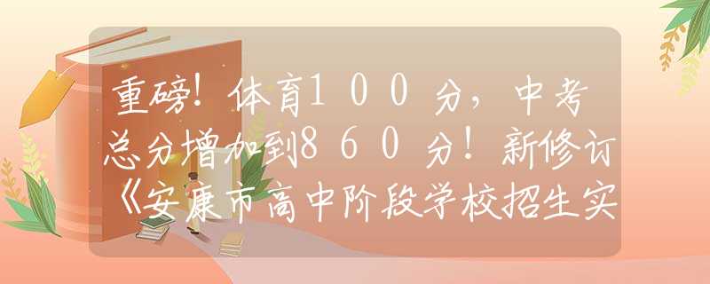 重磅！体育100分，中考总分增加到860分！新修订《安康市高中阶段学校招生实施办法（试行）》印发 →