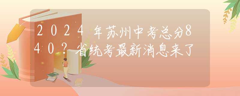 2024年苏州中考总分840？省统考最新消息来了