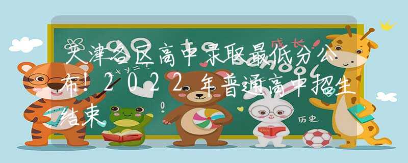 天津各区高中录取最低分公布！2022年普通高中招生结束