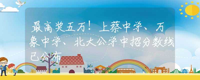 最高奖五万！上蔡中学、万象中学、北大公学中招分数线已公布