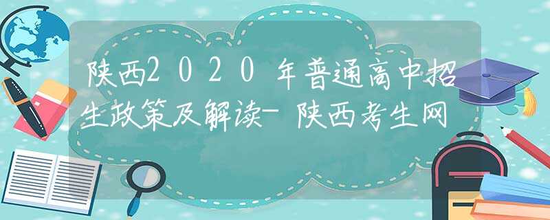 陕西2020年普通高中招生政策及解读-陕西考生网