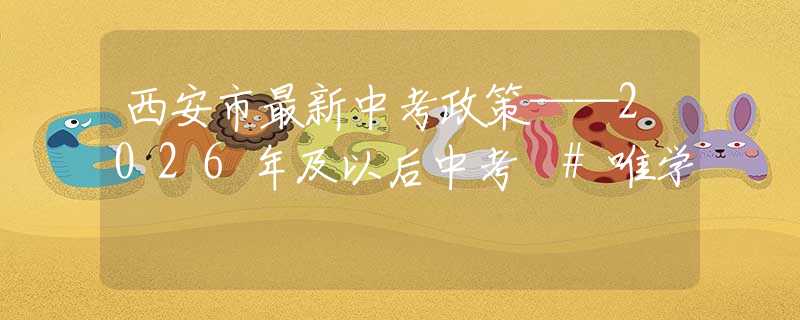 西安市最新中考政策——2026年及以后中考 #唯学