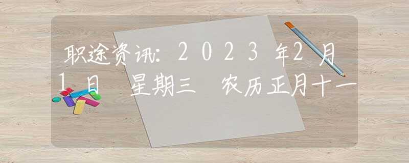 职途资讯：2023年2月1日 星期三 农历正月十一