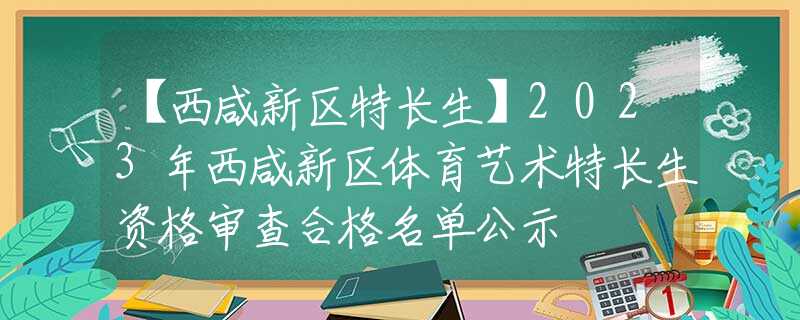 【西咸新区特长生】2023年西咸新区体育艺术特长生资格审查合格名单公示