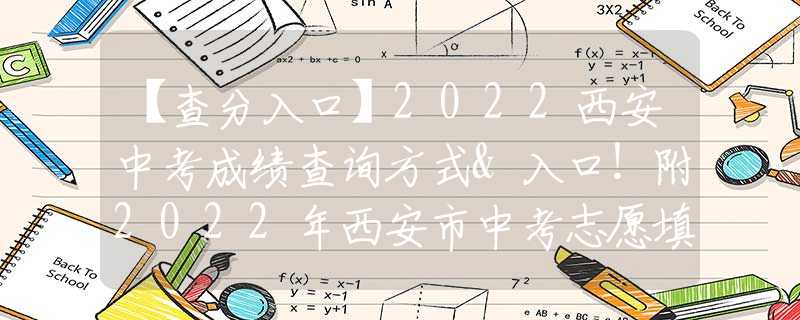 【查分入口】2022西安中考成绩查询方式&入口！附2022年西安市中考志愿填报全真样表