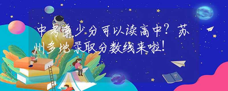 中考多少分可以读高中？苏州多地录取分数线来啦！