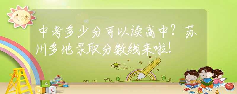 中考多少分可以读高中？苏州多地录取分数线来啦！