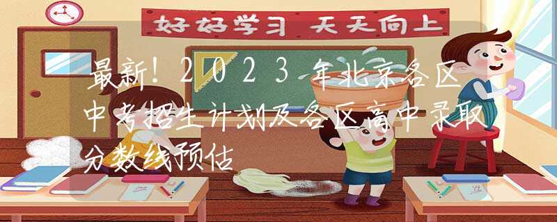 最新！2023年北京各区中考招生计划及各区高中录取分数线预估