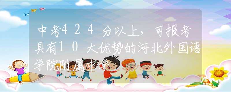 中考424分以上，可报考具有10大优势的河北外国语学院附属中学