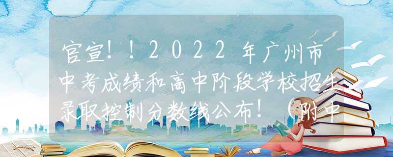 官宣！！2022年广州市中考成绩和高中阶段学校招生录取控制分数线公布！（附中考分数段统计表）