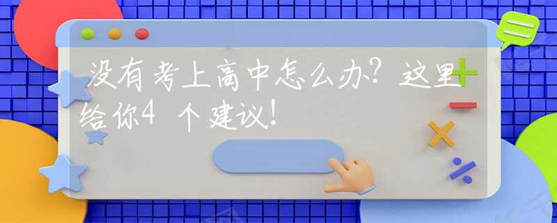 没有考上高中怎么办？这里给你4个建议！