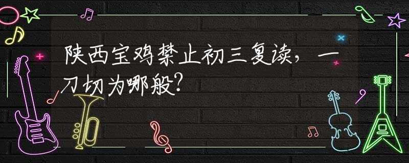 陕西宝鸡禁止初三复读，一刀切为哪般？