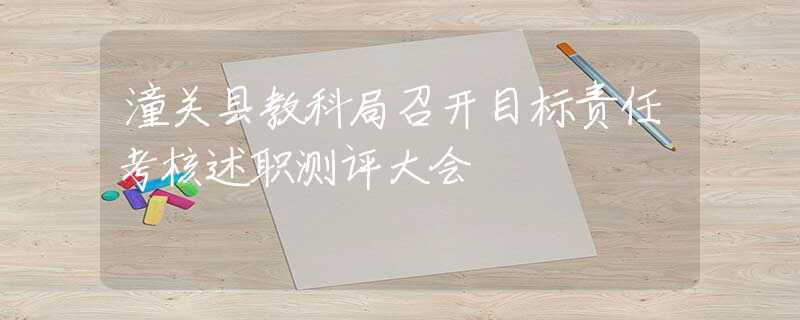 潼关县教科局召开目标责任考核述职测评大会