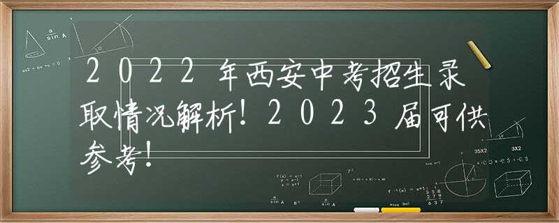2022年西安中考招生录取情况解析！2023届可供参考！
