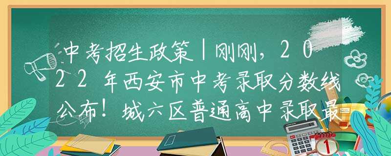 中考招生政策｜刚刚，2022年西安市中考录取分数线公布！城六区普通高中录取最低控制线523分​！||【陕西律师、西安律师普法】