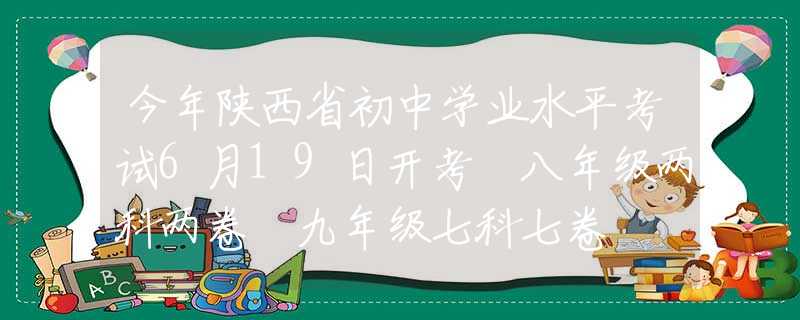 今年陕西省初中学业水平考试6月19日开考 八年级两科两卷 九年级七科七卷