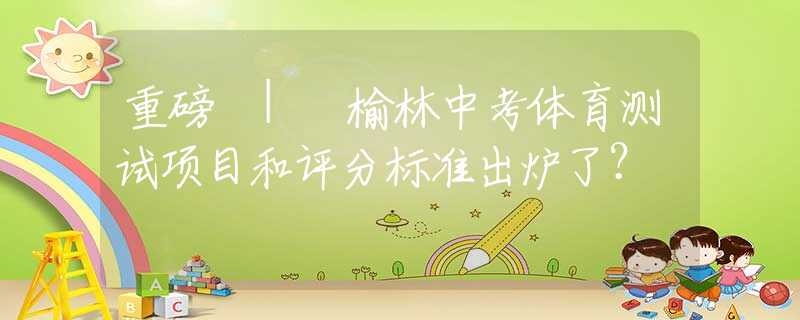 重磅 | 榆林中考体育测试项目和评分标准出炉了？