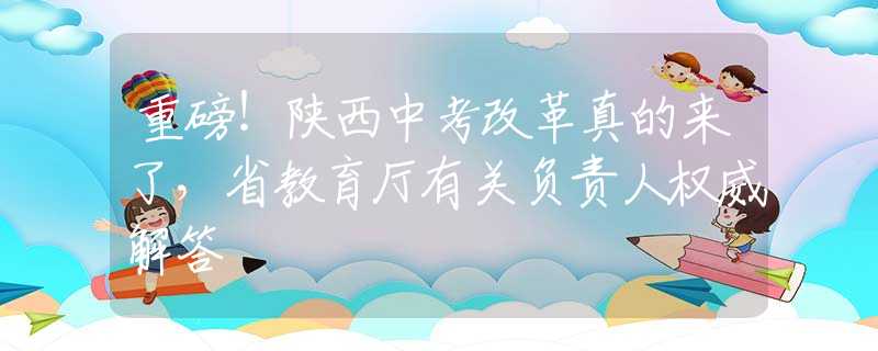 重磅！陕西中考改革真的来了，省教育厅有关负责人权威解答