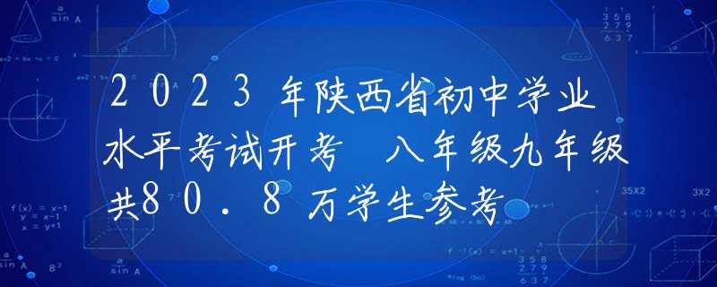 2023年陕西省初中学业水平考试开考 八年级九年级共80.8万学生参考
