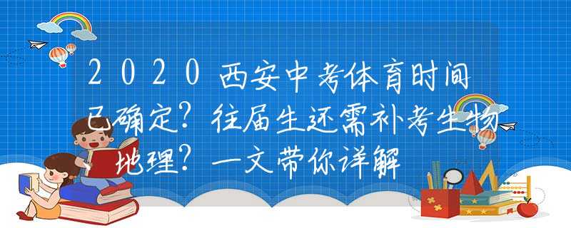 2020西安中考体育时间已确定？往届生还需补考生物、地理？一文带你详解
