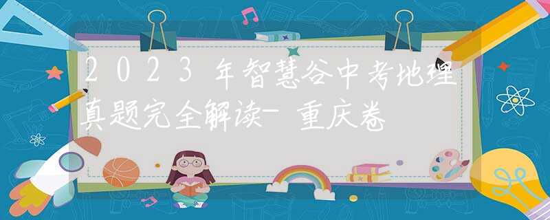 2023年智慧谷中考地理真题完全解读-重庆卷