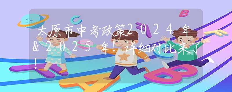 太原市中考政策2024年&2025年！详细对比来了！