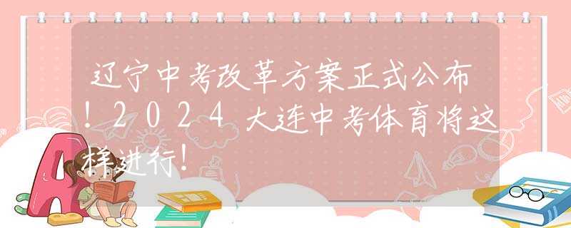 辽宁中考改革方案正式公布！2024大连中考体育将这样进行！