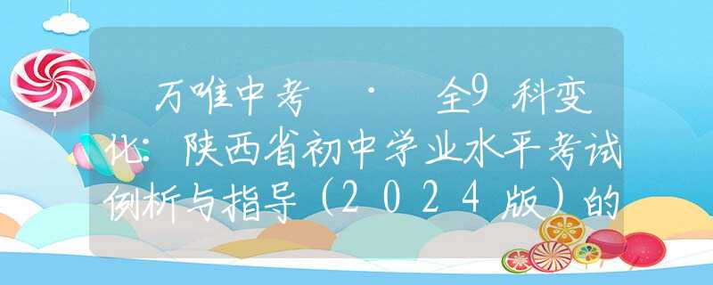 ​万唯中考 · 全9科变化：陕西省初中学业水平考试例析与指导（2024版）的新变化