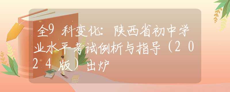 全9科变化：陕西省初中学业水平考试例析与指导（2024版）出炉