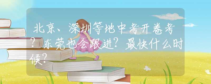 北京、深圳等地中考开卷考？东莞也会跟进？最快什么时候？