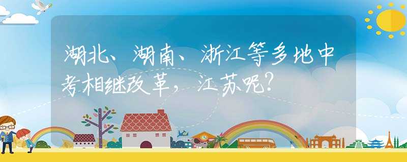 湖北、湖南、浙江等多地中考相继改革，江苏呢？