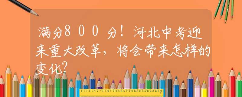 满分800分！河北中考迎来重大改革，将会带来怎样的变化？