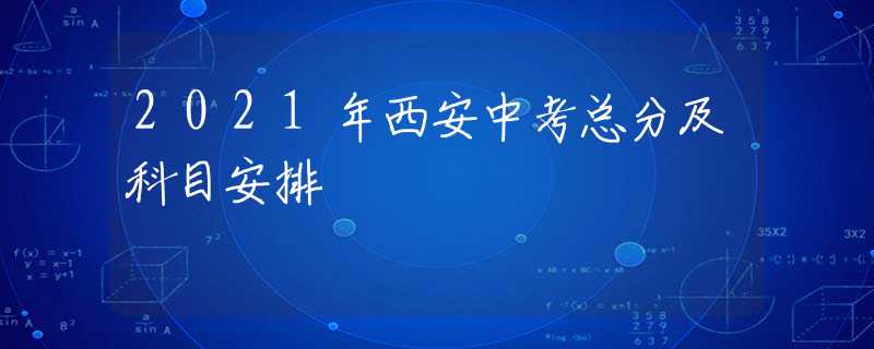 2021年西安中考总分及科目安排
