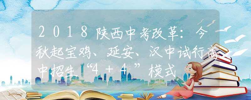 2018陕西中考改革：今秋起宝鸡、延安、汉中试行高中招生“4+4”模式